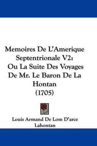Memoires de L'Amerique Septentrionale V2: Ou La Suite Des Voyages de Mr. Le Baron de La Hontan (1705)