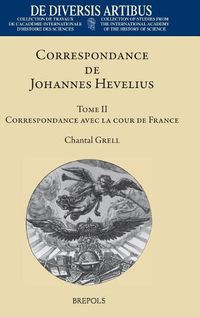 Cover image for Correspondance de Johannes Hevelius: Tome II: Correspondance Avec La Cour de France Et Ses Agents Avec Un Dossier Sur La Querelle de la Comete de 1664-1665