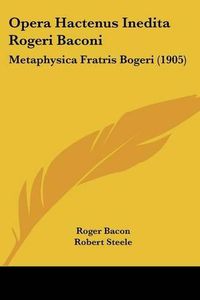 Cover image for Opera Hactenus Inedita Rogeri Baconi: Metaphysica Fratris Bogeri (1905)