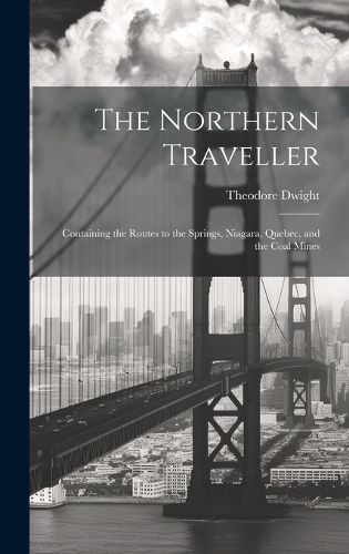 Cover image for The Northern Traveller; Containing the Routes to the Springs, Niagara, Quebec, and the Coal Mines