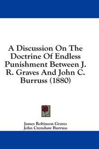 Cover image for A Discussion on the Doctrine of Endless Punishment Between J. R. Graves and John C. Burruss (1880)