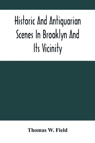 Cover image for Historic And Antiquarian Scenes In Brooklyn And Its Vicinity: With Illustrations Of Some Of Its Antiquities