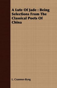 Cover image for A Lute of Jade: Being Selections from the Classical Poets of China