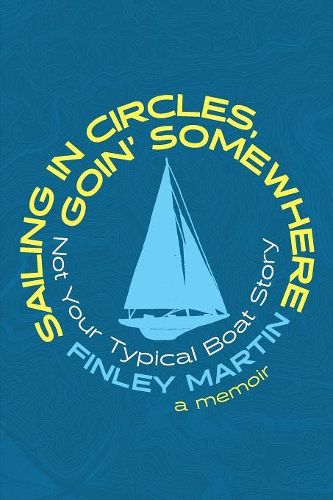 Cover image for Sailing in Circles, Goin' Somewhere: Not Your Typical Boat Story