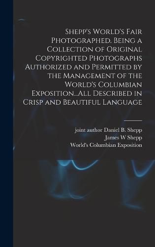Shepp's World's Fair Photographed. Being a Collection of Original Copyrighted Photographs Authorized and Permitted by the Management of the World's Columbian Exposition...All Described in Crisp and Beautiful Language