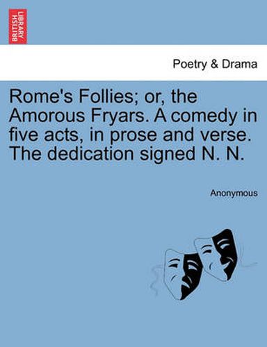 Cover image for Rome's Follies; Or, the Amorous Fryars. a Comedy in Five Acts, in Prose and Verse. the Dedication Signed N. N.