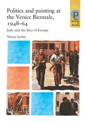 Cover image for Politics and Painting at the Venice Biennale, 1948-64: Italy and the 'idea of Europe