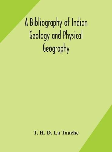 Cover image for A bibliography of Indian geology and Physical Geography with an annotated index of Minerals of Economic value