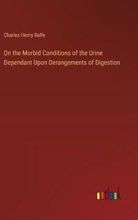 Cover image for On the Morbid Conditions of the Urine Dependant Upon Derangements of Digestion