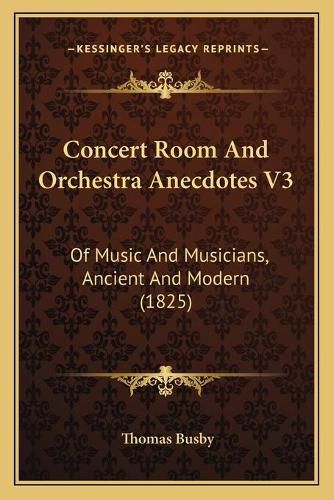 Cover image for Concert Room and Orchestra Anecdotes V3: Of Music and Musicians, Ancient and Modern (1825)