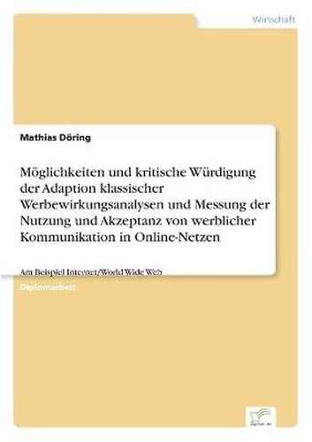 Cover image for Moeglichkeiten und kritische Wurdigung der Adaption klassischer Werbewirkungsanalysen und Messung der Nutzung und Akzeptanz von werblicher Kommunikation in Online-Netzen: Am Beispiel Internet/World Wide Web
