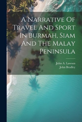 Cover image for A Narrative Of Travel And Sport In Burmah, Siam And The Malay Peninsula