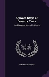 Cover image for Upward Steps of Seventy Years: Autobiographic, Biographic, Historic