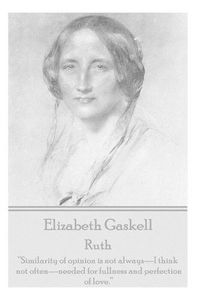 Cover image for Elizabeth Gaskell - Ruth: Similarity of Opinion Is Not Always-I Think Not Often-Needed for Fullness and Perfection of Love.