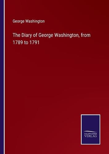 Cover image for The Diary of George Washington, from 1789 to 1791