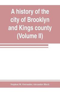 Cover image for A history of the city of Brooklyn and Kings county (Volume II)