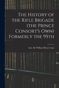 Cover image for The History of the Rifle Brigade (the Prince Consort's Own) Formerly the 95th