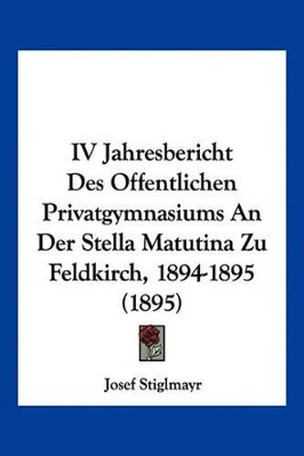 Cover image for IV Jahresbericht Des Offentlichen Privatgymnasiums an Der Stella Matutina Zu Feldkirch, 1894-1895 (1895)