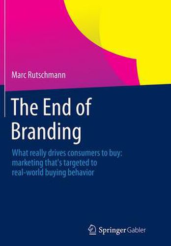 Cover image for The End of Branding: What really drives consumers to buy: marketing that's targeted to real-world buying behavior