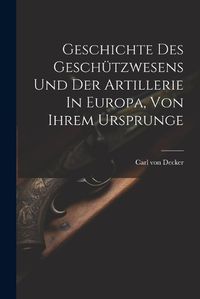 Cover image for Geschichte Des Geschuetzwesens Und Der Artillerie In Europa, Von Ihrem Ursprunge