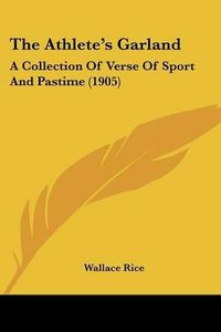 Cover image for The Athlete's Garland: A Collection of Verse of Sport and Pastime (1905)
