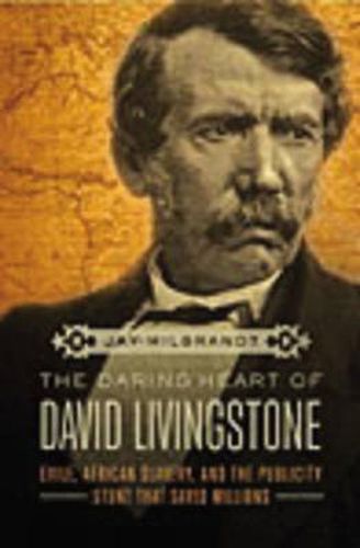 Cover image for The Daring Heart of David Livingstone: Exile, African Slavery, and the Publicity Stunt That Saved Millions