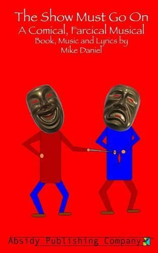 Cover image for The Show Must Go On: A Comical, Farcical, Musical - Libretto