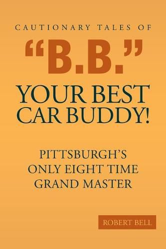 Cautionary Tales of B.B. Your Best Car Buddy!: Pittsburgh's Only Eight Time Grand Master