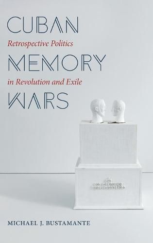 Cover image for Cuban Memory Wars: Retrospective Politics in Revolution and Exile