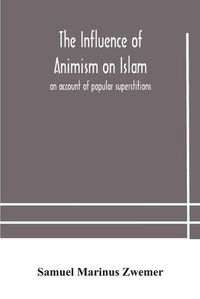 Cover image for The influence of animism on Islam: an account of popular superstitions