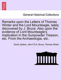 Cover image for Remarks Upon the Letters of Thomas Winter and the Lord Mounteagle, Lately Discovered by J. Bruce. Also Upon the Evidence of Lord Mounteagle's Implication in the Gunpowder Treason, Etc. from the Archaeologia, Etc.