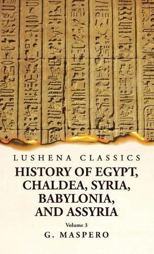 History of Egypt Chaldea, Syria, Babylonia, and Assyria by G. Maspero Volume 3