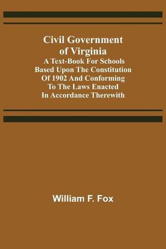 Civil Government of Virginia; A Text-book for Schools Based Upon the Constitution of 1902 and Conforming to the Laws Enacted in Accordance Therewith