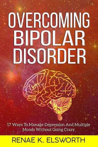 Cover image for Overcoming Bipolar Disorder: 17 Ways To Manage Depression And Multiple Moods Without Going Crazy