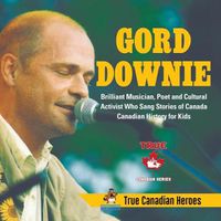 Cover image for Gord Downie - Brilliant Musician, Poet and Cultural Activist Who Sang Stories of Canada Canadian History for Kids True Canadian Heroes