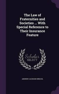 Cover image for The Law of Fraternities and Societies ... with Special Reference to Their Insurance Feature