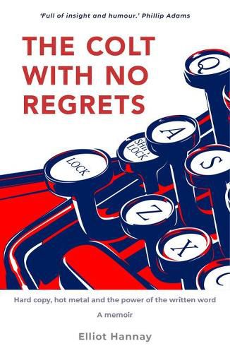 Cover image for The Colt with No Regrets: Hard Copy, Hot Metal and the Power of the Written Word