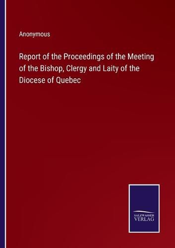 Cover image for Report of the Proceedings of the Meeting of the Bishop, Clergy and Laity of the Diocese of Quebec