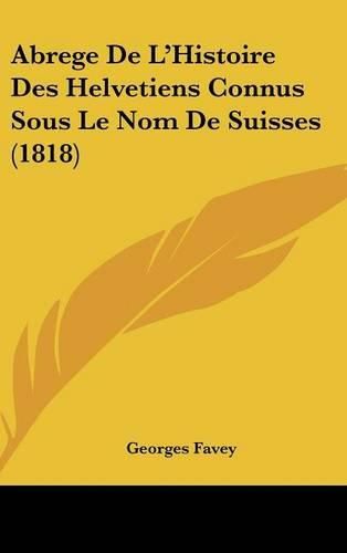 Abrege de L'Histoire Des Helvetiens Connus Sous Le Nom de Suisses (1818)