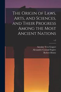 Cover image for The Origin of Laws, Arts, and Sciences, and Their Progress Among the Most Ancient Nations; v.2