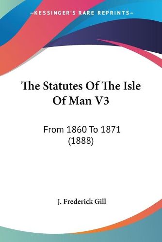 The Statutes of the Isle of Man V3: From 1860 to 1871 (1888)