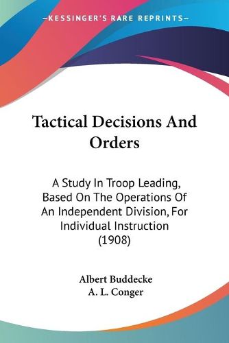 Cover image for Tactical Decisions and Orders: A Study in Troop Leading, Based on the Operations of an Independent Division, for Individual Instruction (1908)