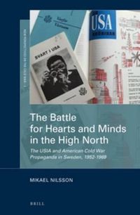 Cover image for The Battle for Hearts and Minds in the High North: The USIA and American Cold War Propaganda in Sweden, 1952-1969