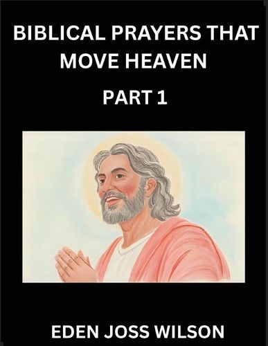 Cover image for Prayers That Move Heaven from The Holy Bible (Part 1)- A Theological Expedition, the Pursuit of Divine Revelation and Truth based on the Holy Bible, Unfolding the Character of Soul and God in Scripture
