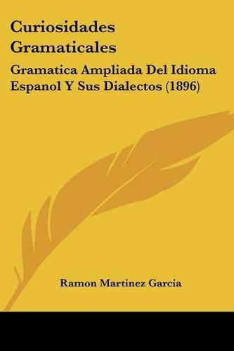 Cover image for Curiosidades Gramaticales: Gramatica Ampliada del Idioma Espanol y Sus Dialectos (1896)