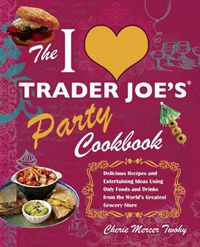 Cover image for The I Love Trader Joe's Party Cookbook: Delicious Recipes and Entertaining Ideas Using Only Foods and Drinks from the World's Greatest Groce