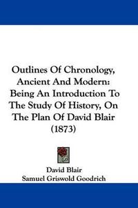 Cover image for Outlines Of Chronology, Ancient And Modern: Being An Introduction To The Study Of History, On The Plan Of David Blair (1873)