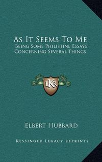 Cover image for As It Seems to Me: Being Some Philistine Essays Concerning Several Things