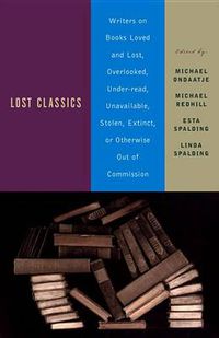Cover image for Lost Classics: Writers on Books Loved and Lost, Overlooked, Under-read, Unavailable, Stolen, Extinct, or Otherwise Out of Commission