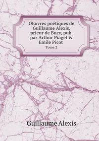 Cover image for OEuvres poetiques de Guillaume Alexis, prieur de Bucy, pub. par Arthur Piaget & Emile Picot Tome 2